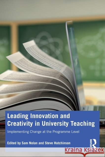 Leading Innovation and Creativity in University Teaching: Implementing Change at the Programme Level Nolan, Sam 9781032041483