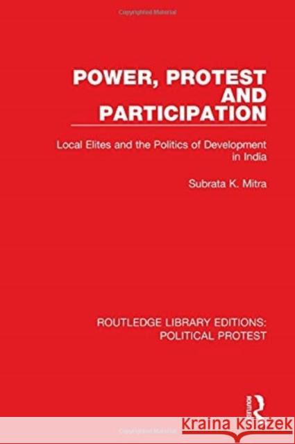 Power, Protest and Participation: Local Elites and the Politics of Development in India Mitra, Subrata K. 9781032041612