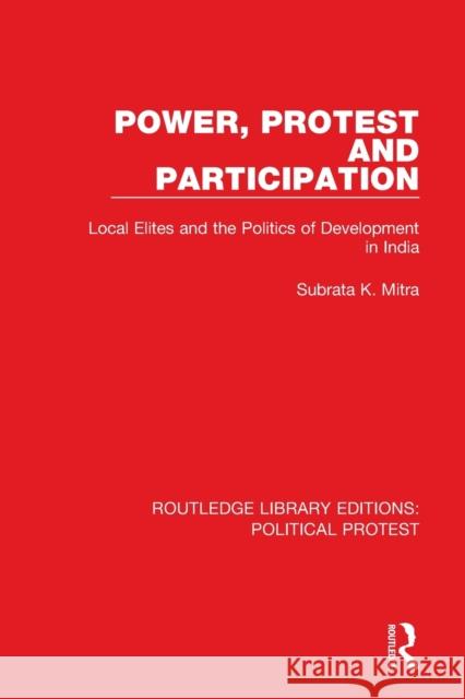 Power, Protest and Participation: Local Elites and the Politics of Development in India Mitra, Subrata K. 9781032041643