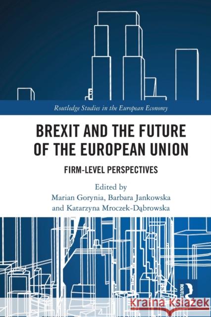 Brexit and the Future of the European Union: Firm-Level Perspectives Marian Gorynia Barbara Jankowska Katarzyna Mroczek-Dąbrowska 9781032041667