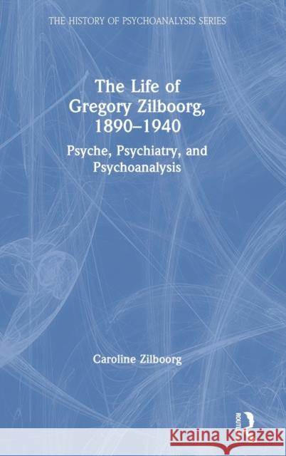 The Life of Gregory Zilboorg, 1890-1940: Psyche, Psychiatry, and Psychoanalysis Zilboorg, Caroline 9781032042060 Routledge