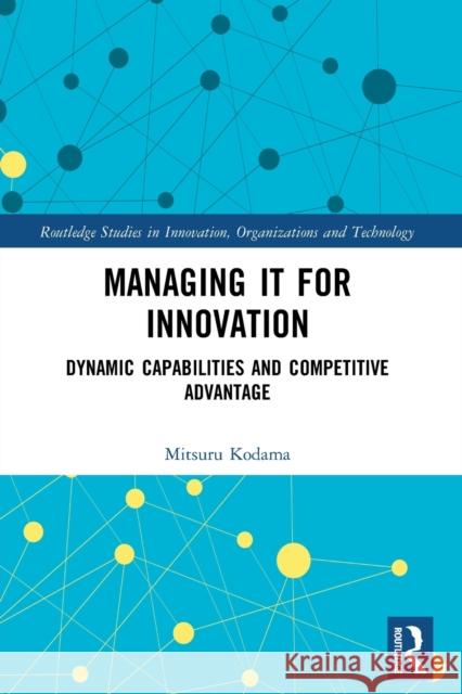 Managing IT for Innovation: Dynamic Capabilities and Competitive Advantage Mitsuru Kodama 9781032042572 Taylor & Francis Ltd