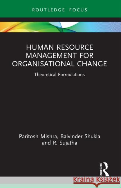 Human Resource Management for Organisational Change: Theoretical Formulations Paritosh Mishra Balvinder Shukla R. Sujatha 9781032042978 Routledge