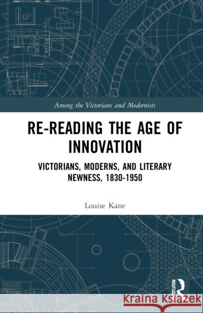 Re-Reading the Age of Innovation: Victorians, Moderns, and Literary Newness, 1830-1950 Louise Kane 9781032043623 Routledge