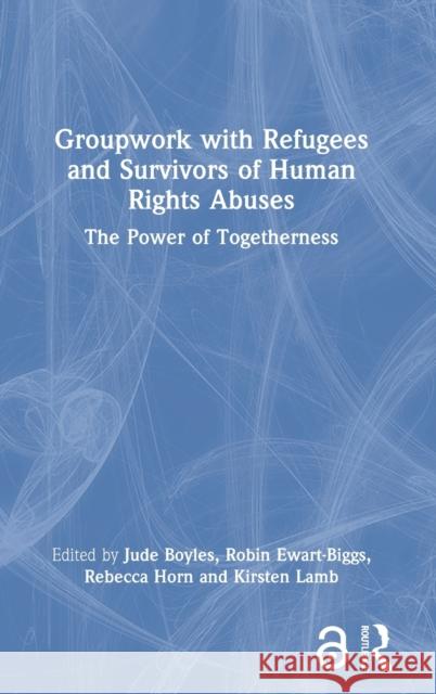 Groupwork with Refugees and Survivors of Human Rights Abuses: The Power of Togetherness Jude Boyles Robin Ewart-Biggs Rebecca Horn 9781032043906 Routledge