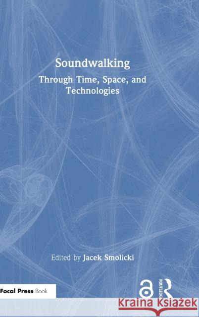 Soundwalking: Through Time, Space, and Technologies Smolicki, Jacek 9781032044248 Taylor & Francis Ltd