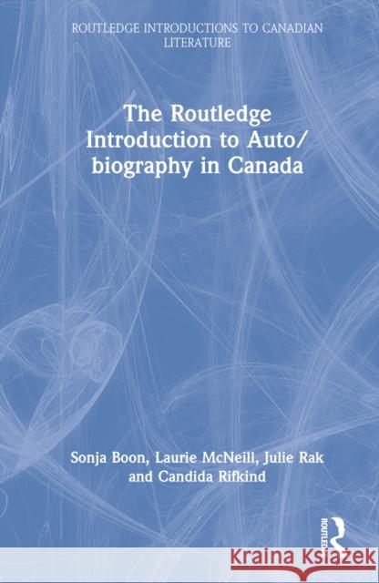 The Routledge Introduction to Auto/Biography in Canada Boon, Sonja 9781032044392