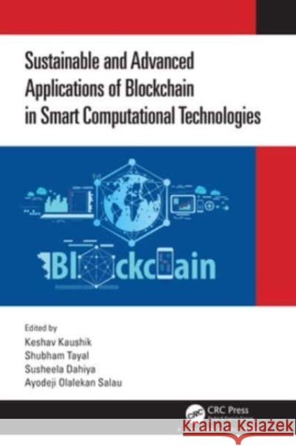 Sustainable and Advanced Applications of Blockchain in Smart Computational Technologies Keshav Kaushik Shubham Tayal Susheela Dahiya 9781032044873