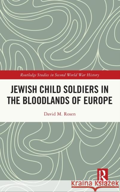 Jewish Child Soldiers in the Bloodlands of Europe David M. (Fairleigh Dickinson University, USA) Rosen 9781032044972