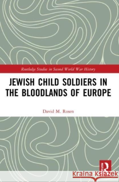 Jewish Child Soldiers in the Bloodlands of Europe David M. (Fairleigh Dickinson University, USA) Rosen 9781032044996