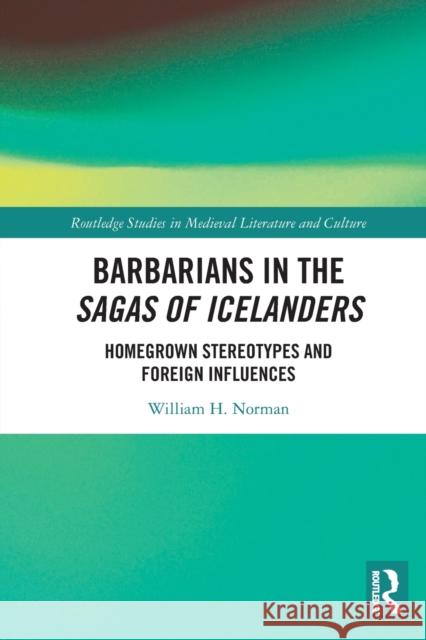 Barbarians in the Sagas of Icelanders: Homegrown Stereotypes and Foreign Influences William H. Norman 9781032045108 Routledge