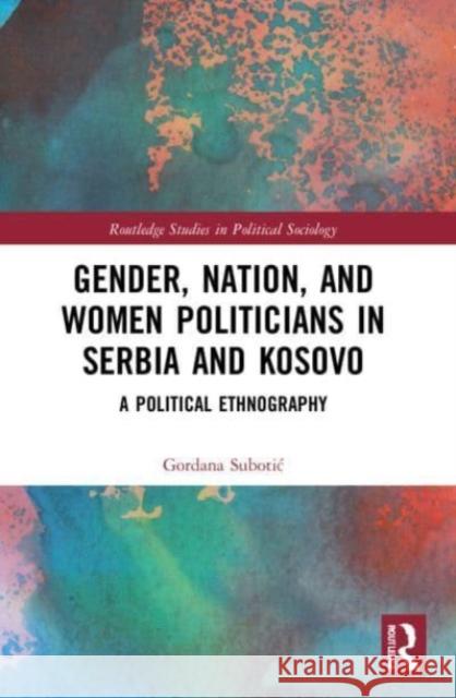 Gender, Nation and Women Politicians in Serbia and Kosovo Gordana Subotic 9781032045146 Taylor & Francis Ltd