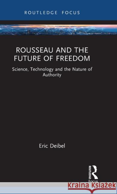 Rousseau and the Future of Freedom: Science, Technology and the Nature of Authority Deibel, Eric 9781032045238 Taylor & Francis Ltd