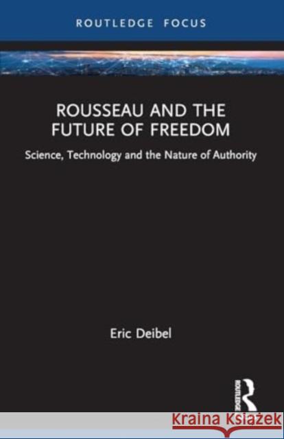Rousseau and the Future of Freedom: Science, Technology and the Nature of Authority Eric Deibel 9781032045245 Routledge