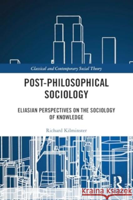 Post-Philosophical Sociology: Eliasian Perspectives on the Sociology of Knowledge Richard Kilminster 9781032045276