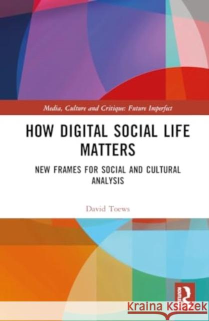 How Digital Social Life Matters: New Frames for Social and Cultural Analysis David Toews 9781032045306 Taylor & Francis Ltd