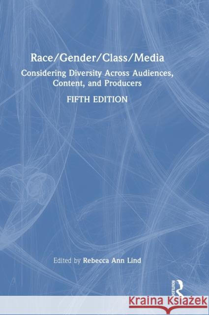 Race/Gender/Class/Media: Considering Diversity Across Audiences, Content, and Producers Lind, Rebecca Ann 9781032045429