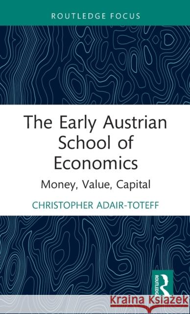 The Early Austrian School of Economics: Money, Value, Capital Christopher Adair-Toteff 9781032045504 Routledge