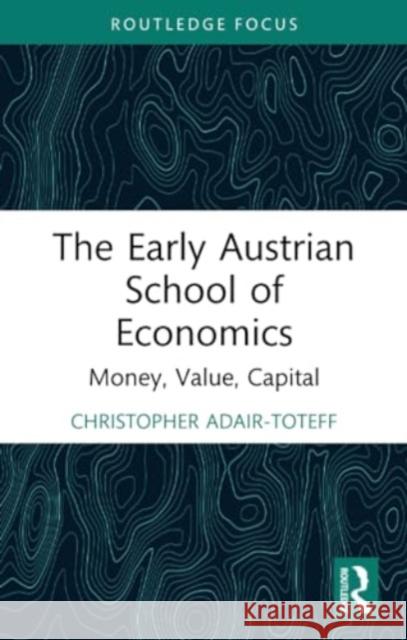 The Early Austrian School of Economics: Money, Value, Capital Christopher Adair-Toteff 9781032045511 Routledge