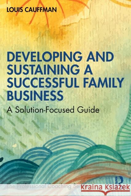 Developing and Sustaining a Successful Family Business: A Solution-Focused Guide Cauffman, Louis 9781032045603 Taylor & Francis Ltd