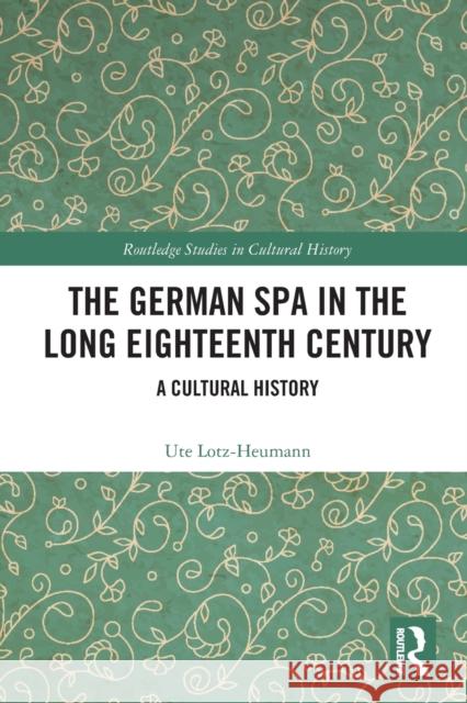 The German Spa in the Long Eighteenth Century: A Cultural History Ute Lotz-Heumann 9781032045719 Routledge