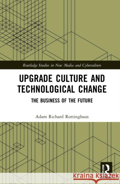 Upgrade Culture and Technological Change: The Business of the Future Adam Richard Rottinghaus 9781032045771 Routledge