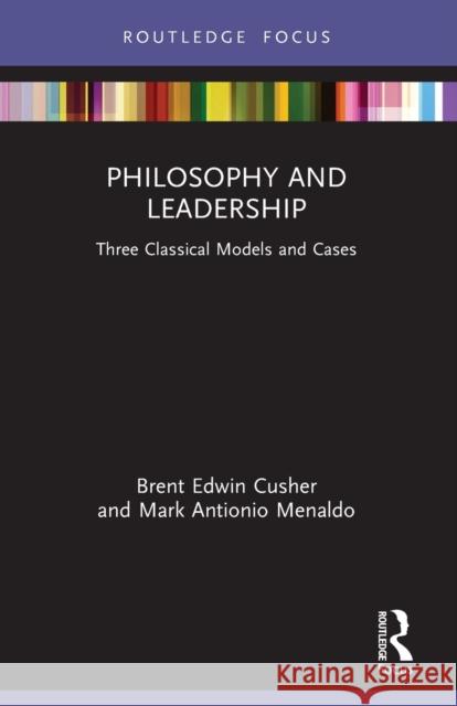 Philosophy and Leadership: Three Classical Models and Cases Brent Cusher Mark Menaldo 9781032046099 Routledge
