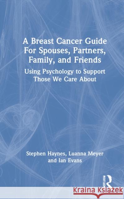 A Breast Cancer Guide For Spouses, Partners, Friends, and Family: Using Psychology to Support Those We Care About Haynes, Stephen N. 9781032046501