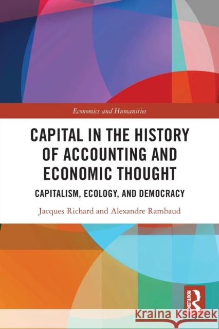 Capital in the History of Accounting and Economic Thought: Capitalism, Ecology and Democracy Jacques Richard Alexandre Rambaud 9781032046570