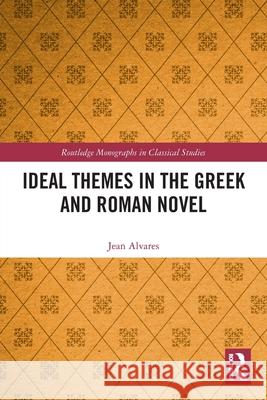 Ideal Themes in the Greek and Roman Novel Jean Alvares 9781032046594 Routledge