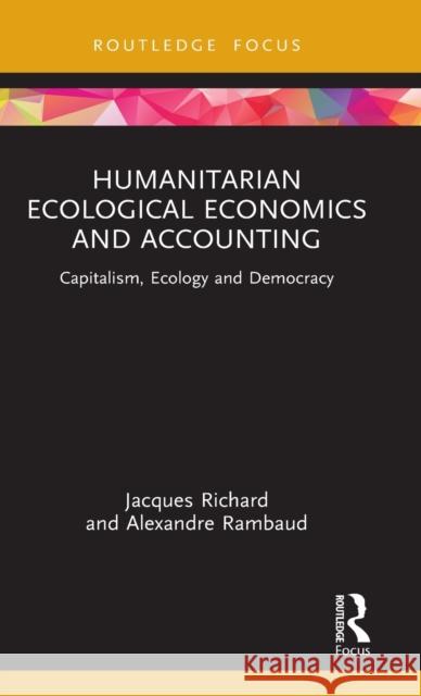 Humanitarian Ecological Economics and Accounting: Capitalism, Ecology and Democracy Jacques Richard Alexandre Rambaud 9781032046617