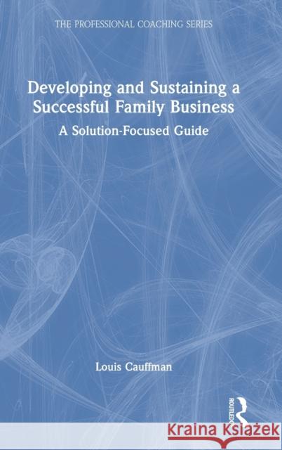 Developing and Sustaining a Successful Family Business: A Solution-Focused Guide Cauffman, Louis 9781032046785 Taylor & Francis Ltd