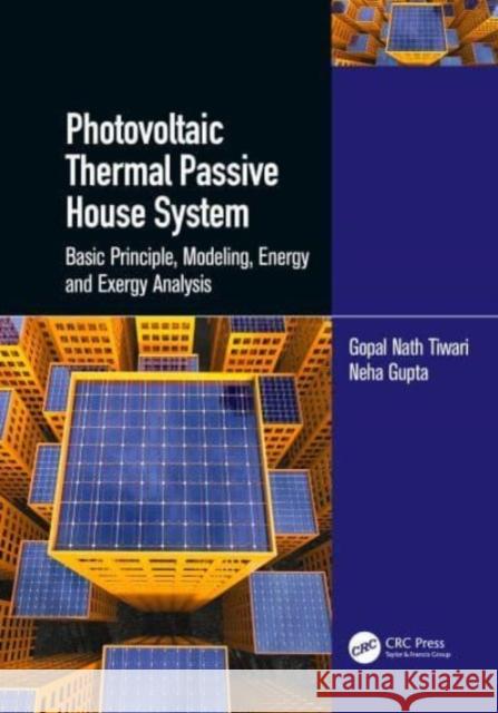 Photovoltaic Thermal Passive House System: Basic Principle, Modeling, Energy and Exergy Analysis Gopal Nath Tiwari Neha Gupta 9781032047010