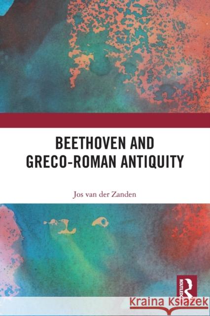 Beethoven and Greco-Roman Antiquity Jos Van Der Zanden 9781032047102