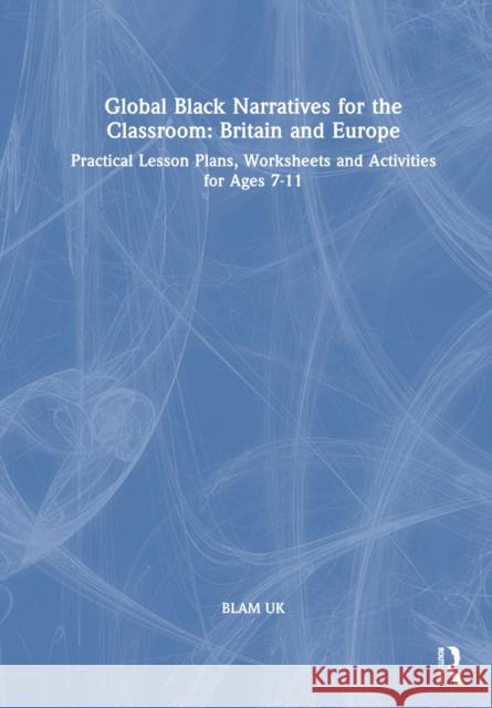 Global Black Narratives for the Classroom: Britain and Europe BLAM UK 9781032047195 Taylor & Francis Ltd