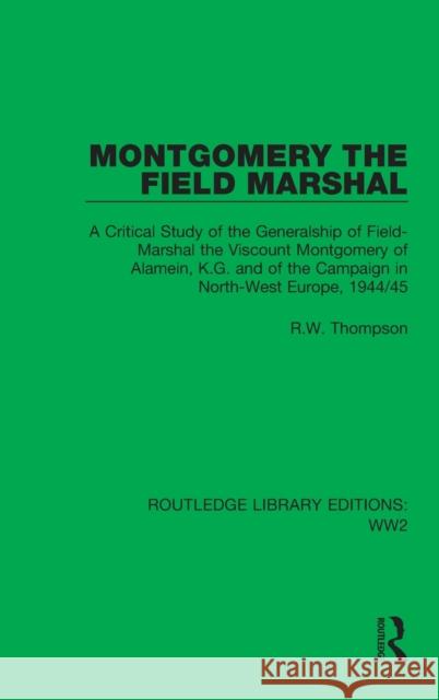 Montgomery the Field Marshal: A Critical Study of the Generalship of Field-Marshal the Viscount Montgomery of Alamein, K.G. and of the Campaign in N R. W. Thompson 9781032047379 Routledge