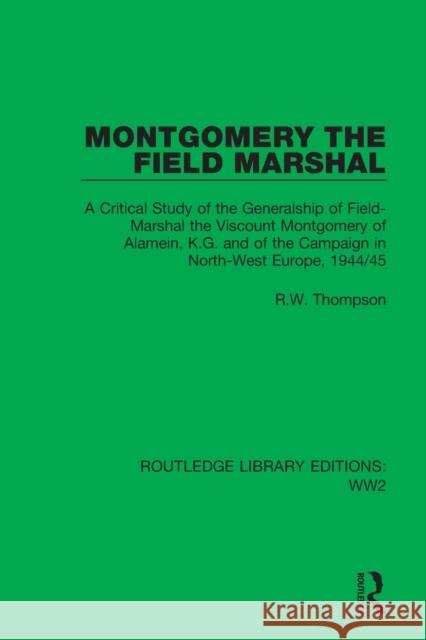 Montgomery the Field Marshal: A Critical Study of the Generalship of Field-Marshal the Viscount Montgomery of Alamein, K.G. and of the Campaign in N Thompson, R. W. 9781032047393 Taylor & Francis Ltd