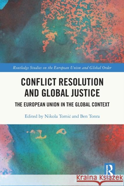 Conflict Resolution and Global Justice: The European Union in the Global Context Nikola Tomic Ben Tonra 9781032048055 Routledge