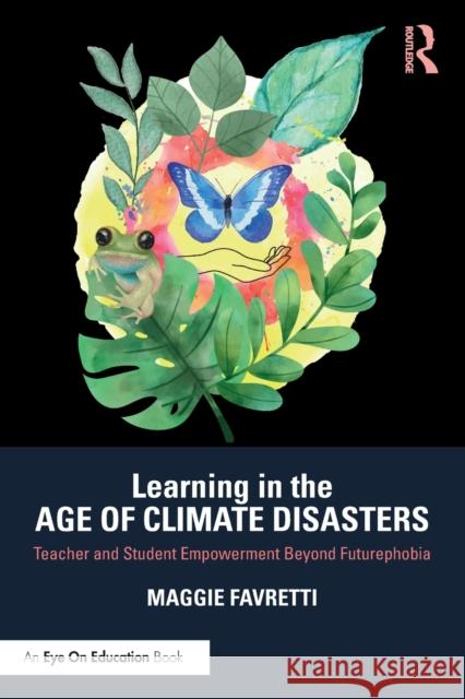 Learning in the Age of Climate Disasters: Teacher and Student Empowerment Beyond Futurephobia Favretti, Maggie 9781032048086 Taylor & Francis Ltd