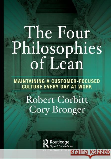 The Four Philosophies of Lean: Maintaining a Customer-Focused Culture Every Day at Work Robert Corbitt Cory Bronger 9781032048192 Productivity Press