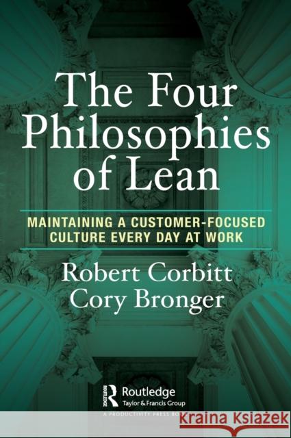 The Four Philosophies of Lean: Maintaining a Customer-Focused Culture Every Day at Work Robert Corbitt Cory Bronger 9781032048215 Productivity Press