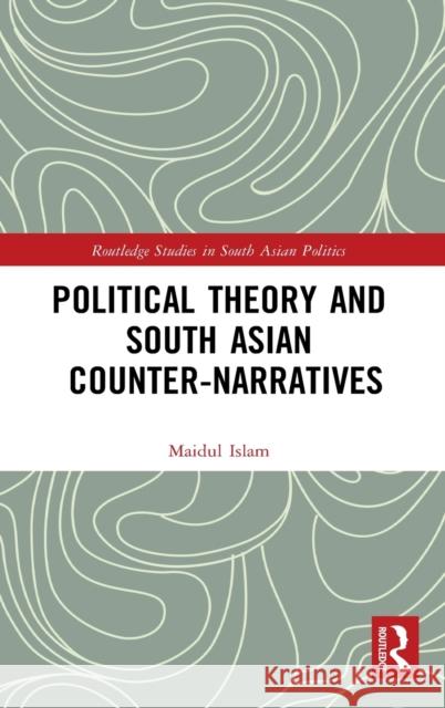 Political Theory and South Asian Counter-Narratives Maidul Islam 9781032048543 Routledge