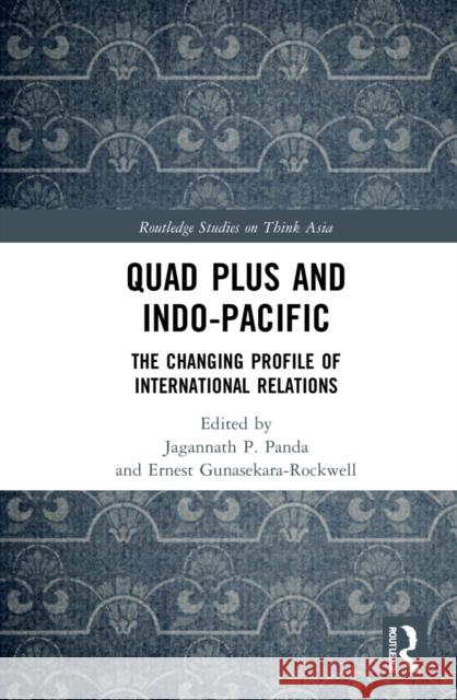 Quad Plus and Indo-Pacific: The Changing Profile of International Relations Jagannath P. Panda Ernest Gunasekara-Rockwell 9781032048604