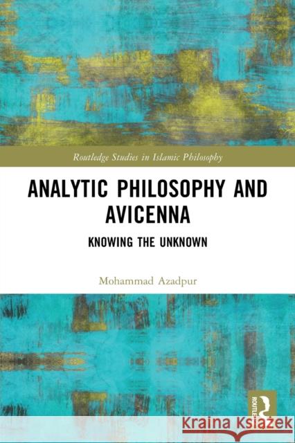 Analytic Philosophy and Avicenna: Knowing the Unknown Mohammad Azadpur 9781032048697 Routledge
