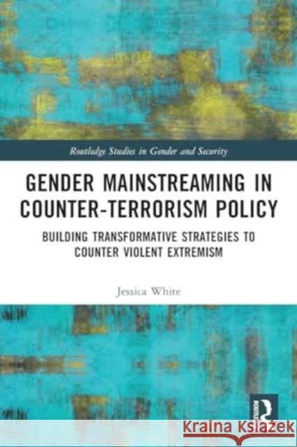 Gender Mainstreaming in Counter-Terrorism Policy: Building Transformative Strategies to Counter Violent Extremism Jessica White 9781032048895 Routledge