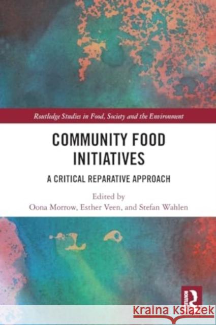 Community Food Initiatives: A Critical Reparative Approach Oona Morrow Esther Veen Stefan Wahlen 9781032049038 Taylor & Francis Ltd