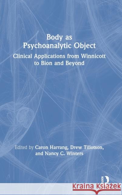 Body as Psychoanalytic Object: Clinical Applications from Winnicott to Bion and Beyond Caron Harrang Drew Tillotson Nancy C. Winters 9781032049151