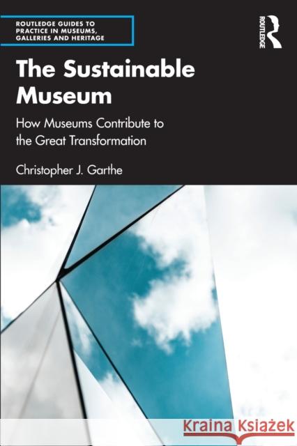 The Sustainable Museum: How Museums Contribute to the Great Transformation Christopher J. Garthe 9781032049267 Routledge