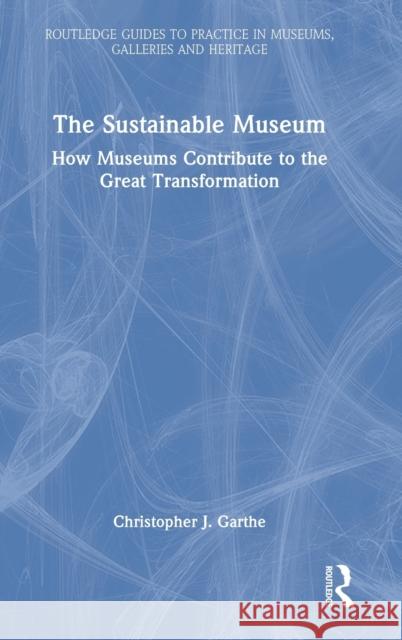 The Sustainable Museum: How Museums Contribute to the Great Transformation Christopher J. Garthe 9781032049274 Routledge