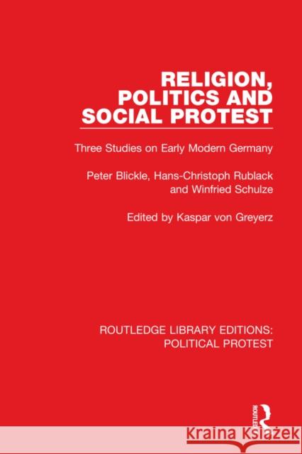Religion, Politics and Social Protest: Three Studies on Early Modern Germany Peter Blickle Hans-Christoph Rublack Winfried Schulze 9781032049670 Routledge